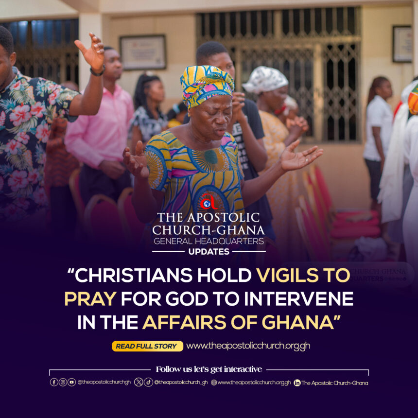 CHRISTIANS HOLD VIGILS TO PRAY FOR GOD TO INTERVENE IN THE AFFAIRS OF GHANA